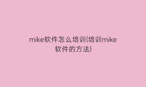 “mike软件怎么培训(培训mike软件的方法)