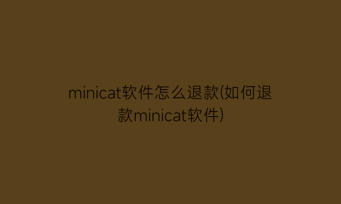 minicat软件怎么退款(如何退款minicat软件)