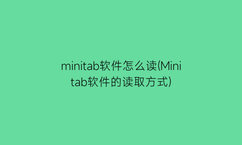 “minitab软件怎么读(Minitab软件的读取方式)