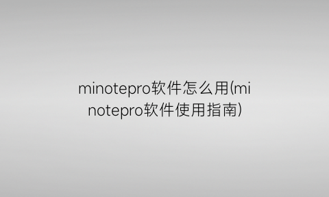 minotepro软件怎么用(minotepro软件使用指南)