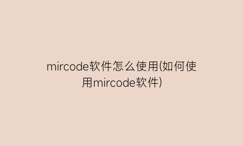 “mircode软件怎么使用(如何使用mircode软件)