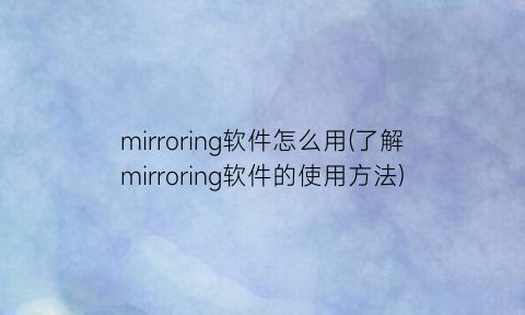 “mirroring软件怎么用(了解mirroring软件的使用方法)