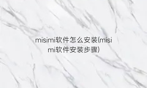 misimi软件怎么安装(misimi软件安装步骤)