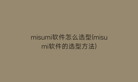 misumi软件怎么选型(misumi软件的选型方法)