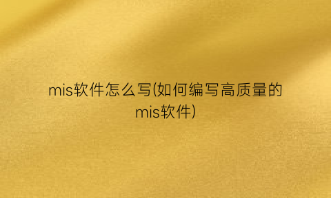 “mis软件怎么写(如何编写高质量的mis软件)
