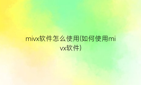 “mivx软件怎么使用(如何使用mivx软件)