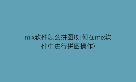 mix软件怎么拼图(如何在mix软件中进行拼图操作)