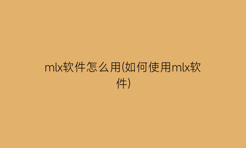 mlx软件怎么用(如何使用mlx软件)