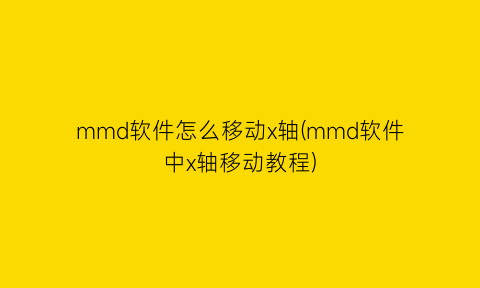 mmd软件怎么移动x轴(mmd软件中x轴移动教程)
