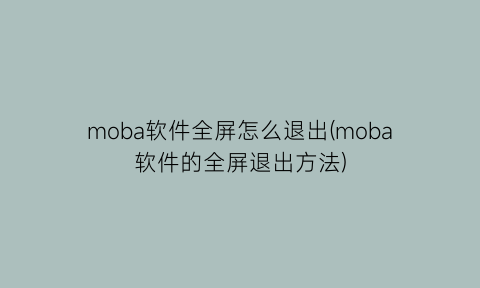 moba软件全屏怎么退出(moba软件的全屏退出方法)