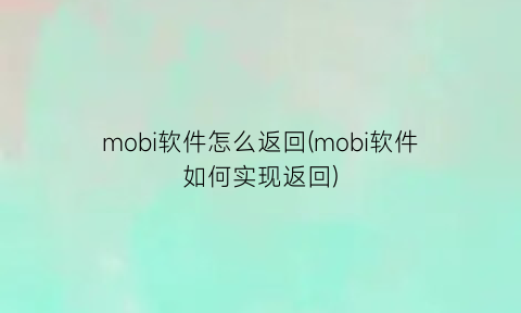 mobi软件怎么返回(mobi软件如何实现返回)