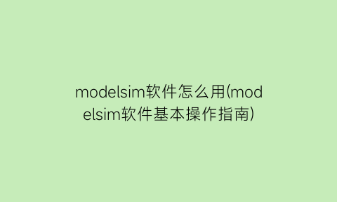 modelsim软件怎么用(modelsim软件基本操作指南)