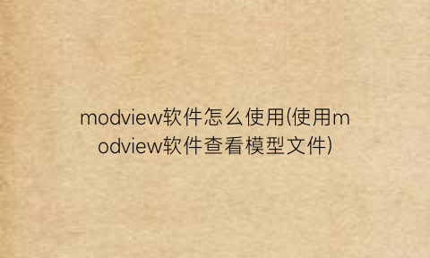 modview软件怎么使用(使用modview软件查看模型文件)