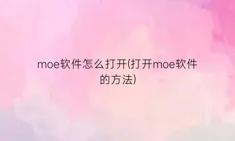 “moe软件怎么打开(打开moe软件的方法)