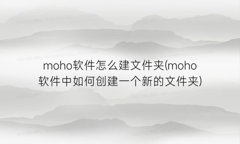 “moho软件怎么建文件夹(moho软件中如何创建一个新的文件夹)