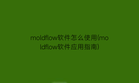 moldflow软件怎么使用(moldflow软件应用指南)