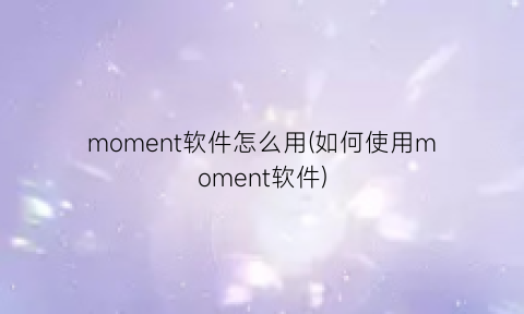 moment软件怎么用(如何使用moment软件)