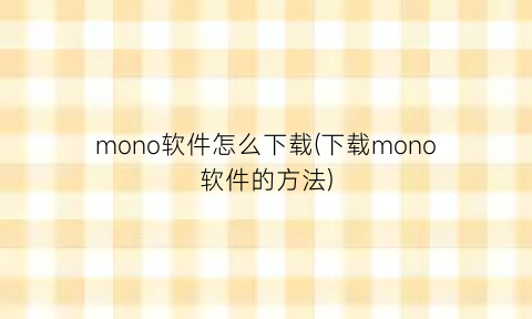 “mono软件怎么下载(下载mono软件的方法)