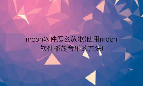 moon软件怎么放歌(使用moon软件播放音乐的方法)