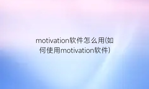 motivation软件怎么用(如何使用motivation软件)
