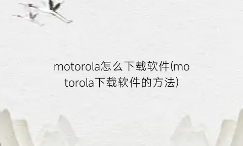 motorola怎么下载软件(motorola下载软件的方法)