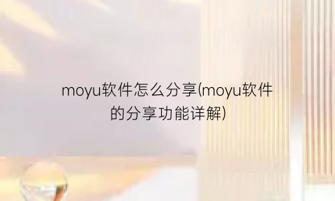 moyu软件怎么分享(moyu软件的分享功能详解)