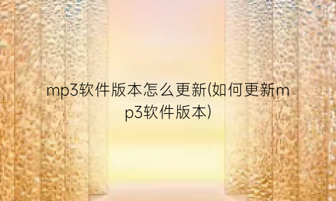 “mp3软件版本怎么更新(如何更新mp3软件版本)