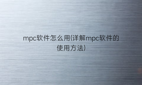 “mpc软件怎么用(详解mpc软件的使用方法)