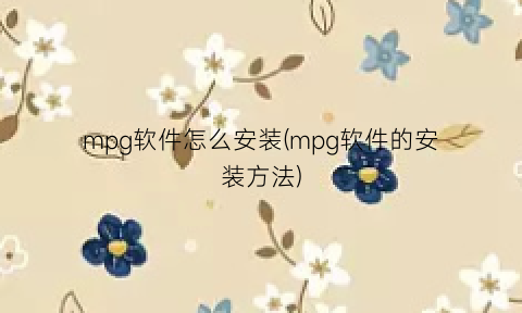 mpg软件怎么安装(mpg软件的安装方法)