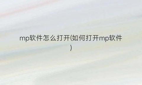 “mp软件怎么打开(如何打开mp软件)