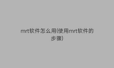 “mrt软件怎么用(使用mrt软件的步骤)