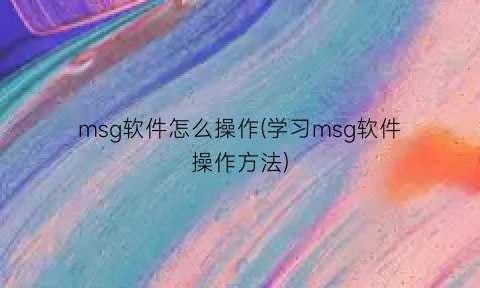 “msg软件怎么操作(学习msg软件操作方法)