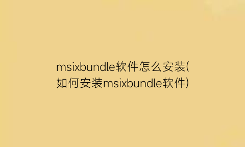 msixbundle软件怎么安装(如何安装msixbundle软件)