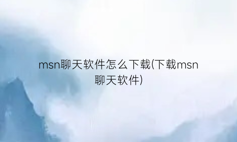 msn聊天软件怎么下载(下载msn聊天软件)