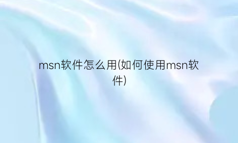 “msn软件怎么用(如何使用msn软件)