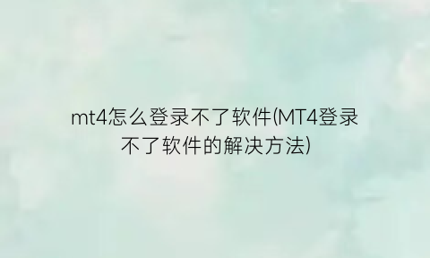 mt4怎么登录不了软件(MT4登录不了软件的解决方法)