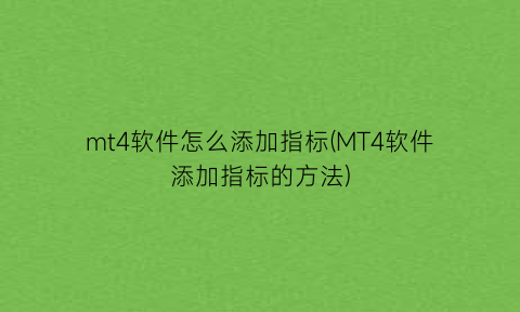 “mt4软件怎么添加指标(MT4软件添加指标的方法)