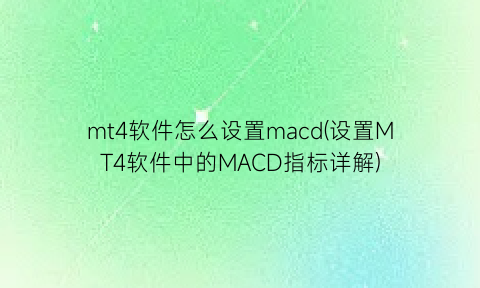 mt4软件怎么设置macd(设置MT4软件中的MACD指标详解)