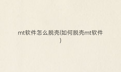 “mt软件怎么脱壳(如何脱壳mt软件)