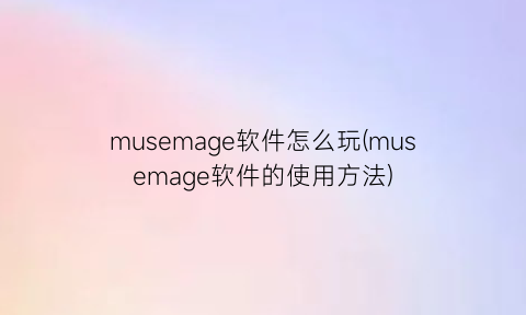 musemage软件怎么玩(musemage软件的使用方法)