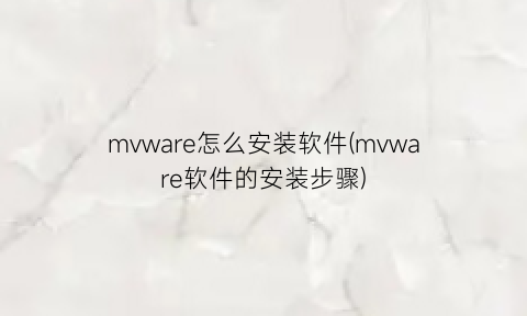 “mvware怎么安装软件(mvware软件的安装步骤)