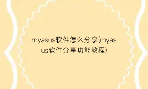 “myasus软件怎么分享(myasus软件分享功能教程)