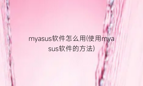 myasus软件怎么用(使用myasus软件的方法)