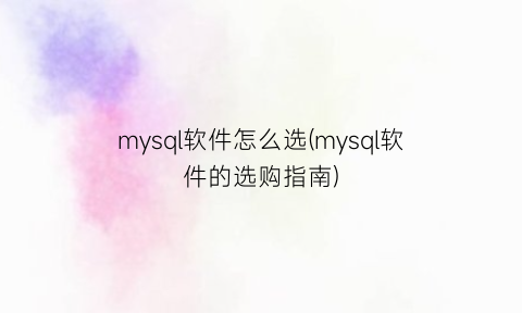 mysql软件怎么选(mysql软件的选购指南)