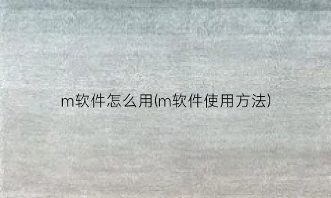 m软件怎么用(m软件使用方法)