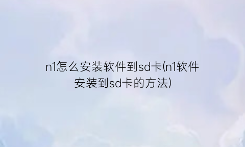 n1怎么安装软件到sd卡(n1软件安装到sd卡的方法)