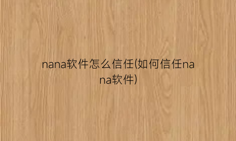 “nana软件怎么信任(如何信任nana软件)