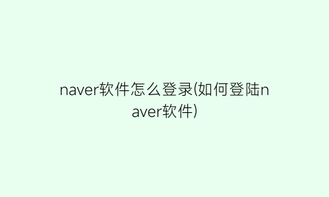 naver软件怎么登录(如何登陆naver软件)