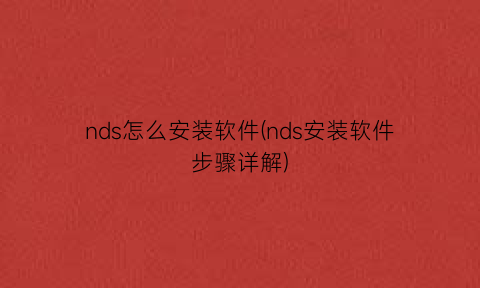 “nds怎么安装软件(nds安装软件步骤详解)