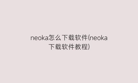 neoka怎么下载软件(neoka下载软件教程)